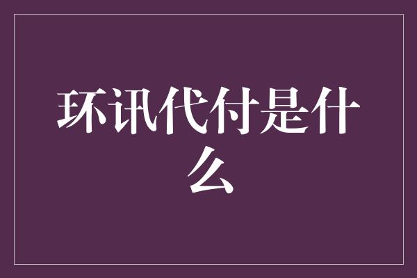 环讯代付是什么