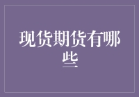 现货期货有哪些：把握市场脉搏，理解金融投资与风险管理