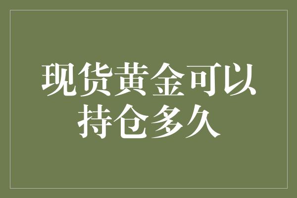 现货黄金可以持仓多久