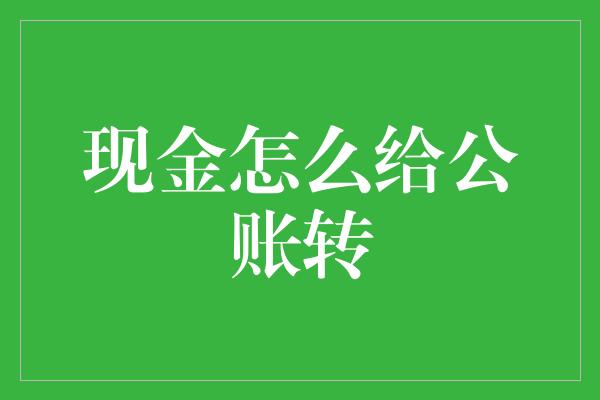 现金怎么给公账转