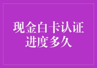 了解现金白卡认证进度周期：洞察与建议