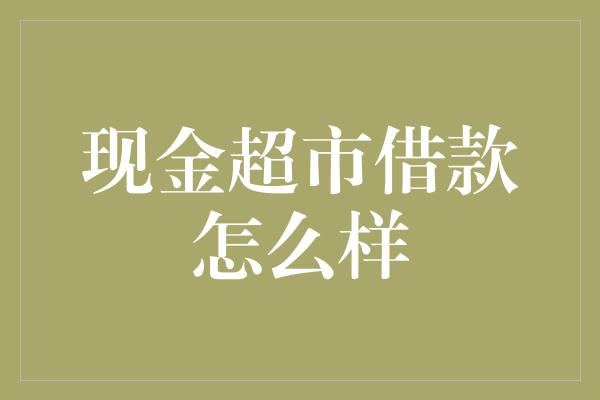 现金超市借款怎么样