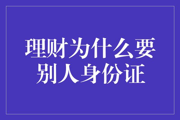 理财为什么要别人身份证