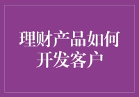 理财产品的市场开拓之道：如何高效开发新客户？