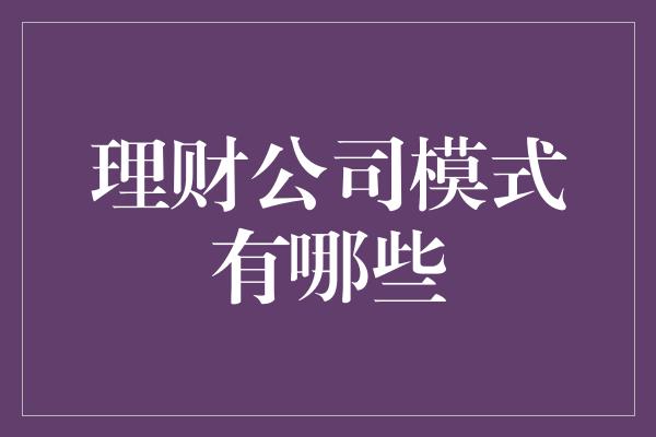 理财公司模式有哪些