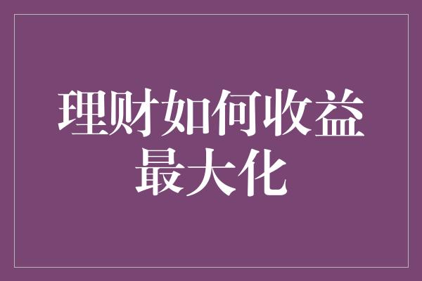 理财如何收益最大化