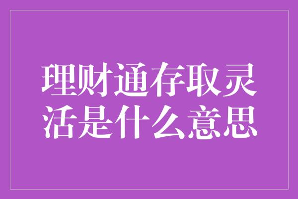 理财通存取灵活是什么意思