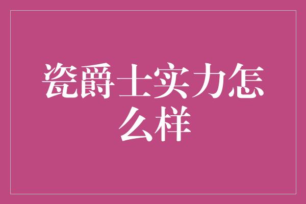 瓷爵士实力怎么样