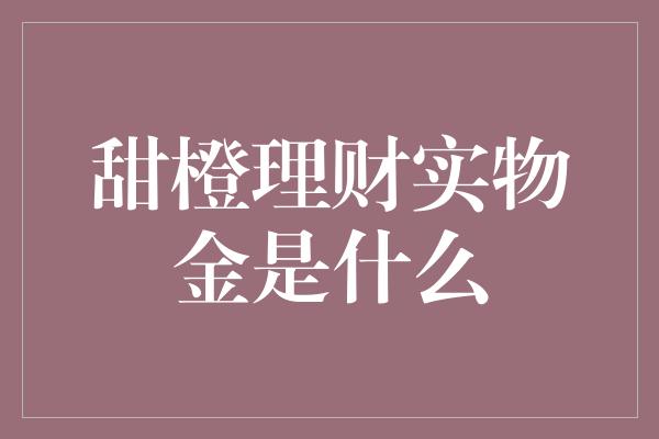 甜橙理财实物金是什么