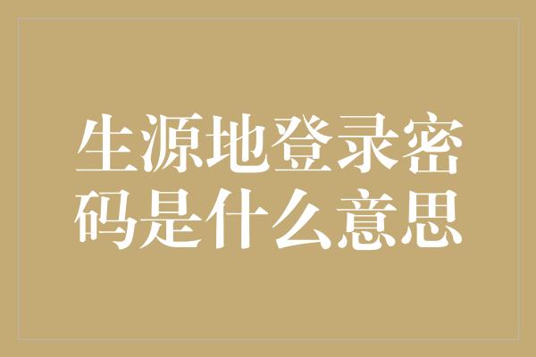 生源地登录密码是什么意思