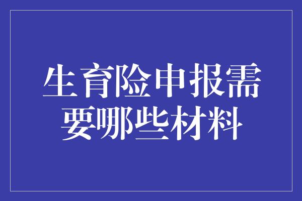 生育险申报需要哪些材料