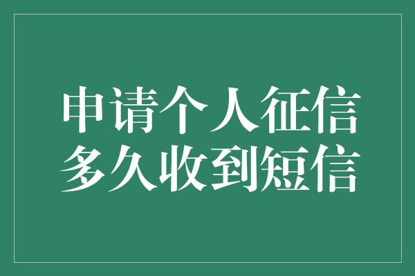 申请个人征信多久收到短信