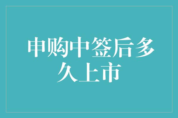 申购中签后多久上市