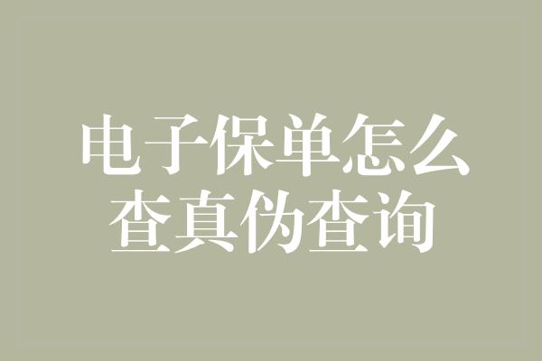 电子保单怎么查真伪查询