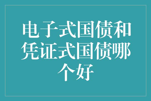 电子式国债和凭证式国债哪个好