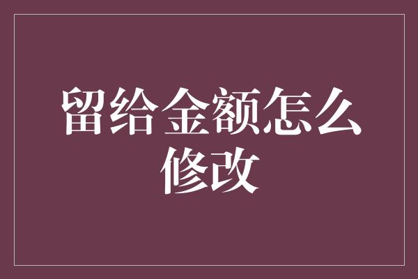 留给金额怎么修改