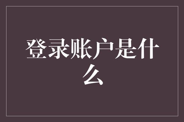 登录账户是什么