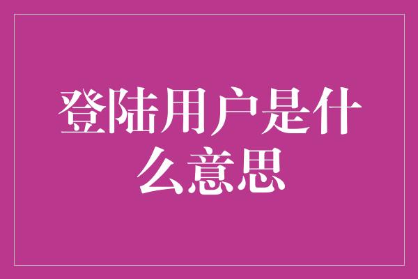 登陆用户是什么意思