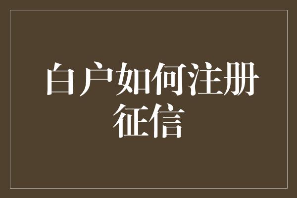 白户如何注册征信