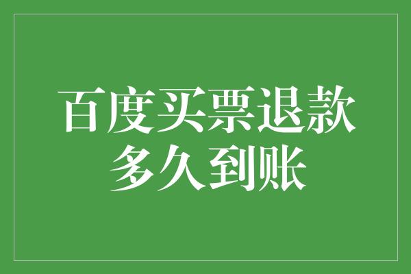 百度买票退款多久到账