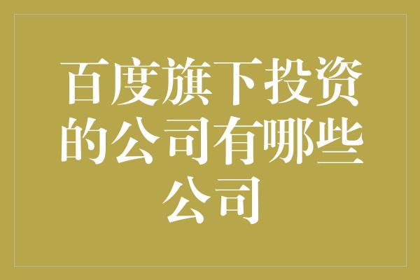 百度旗下投资的公司有哪些公司