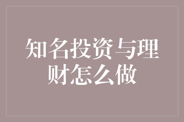 知名投资与理财怎么做