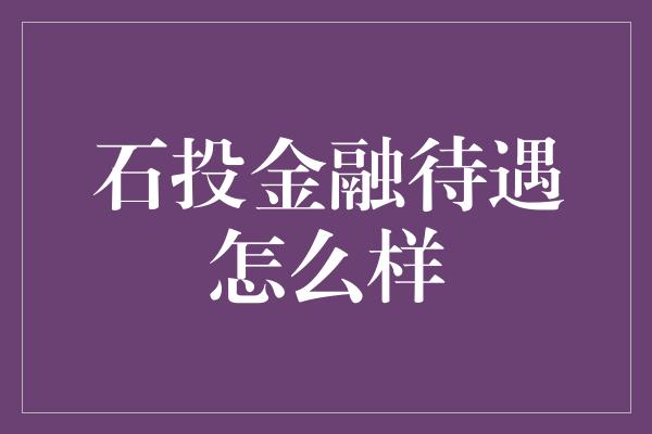 石投金融待遇怎么样