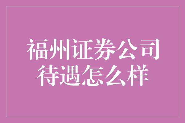 福州证券公司待遇怎么样