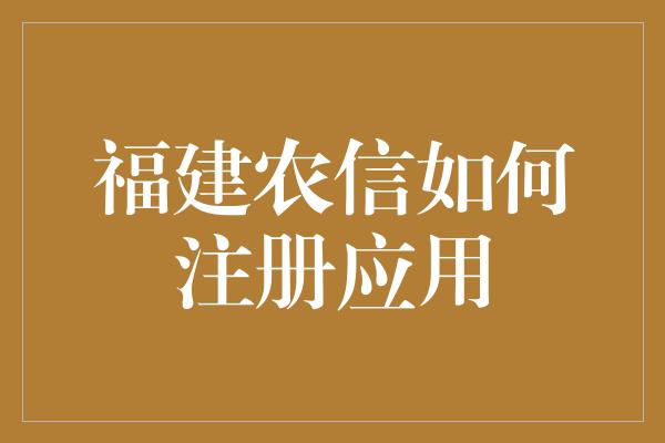 福建农信如何注册应用