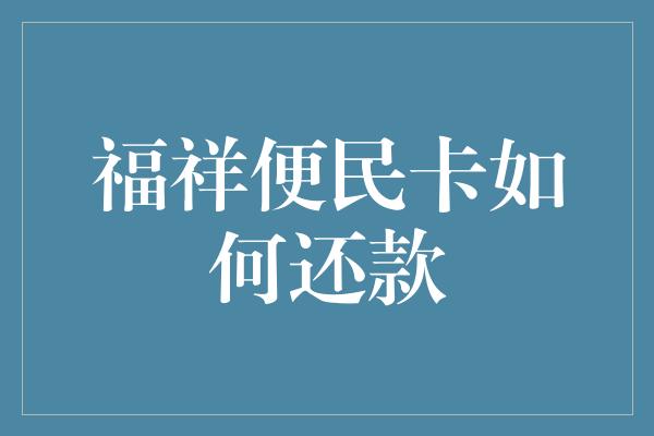 福祥便民卡如何还款