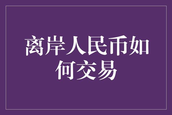 离岸人民币如何交易