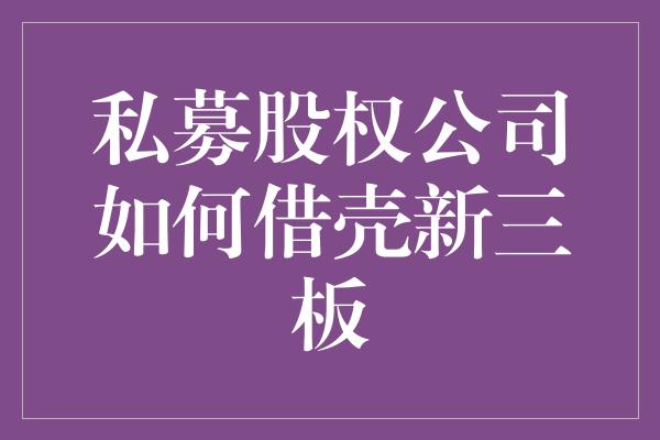 私募股权公司如何借壳新三板