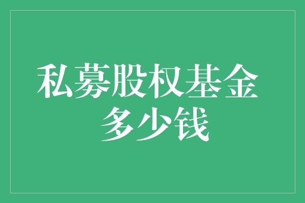 私募股权基金 多少钱