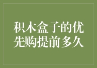 积木盒子优先购提前多久：深入解析与策略建议