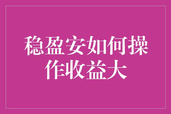 稳盈安如何操作收益大