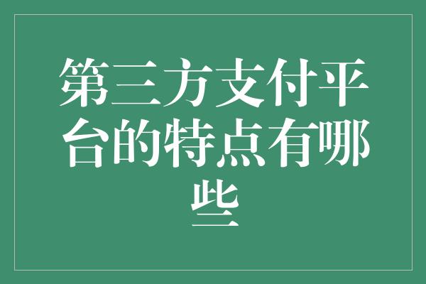 第三方支付平台的特点有哪些