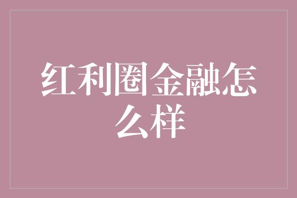 红利圈金融怎么样