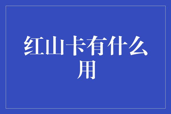 红山卡有什么用