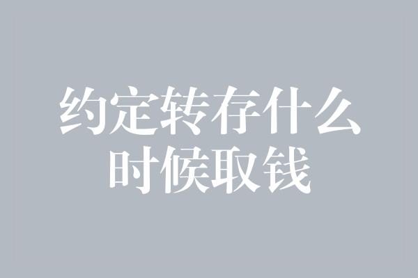 约定转存什么时候取钱