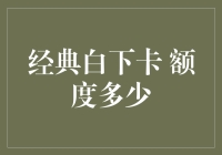 经典白下卡额度解析：一次与数额的亲密接触