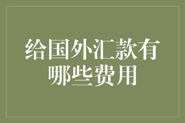 给国外汇款有哪些费用