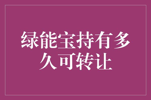 绿能宝持有多久可转让