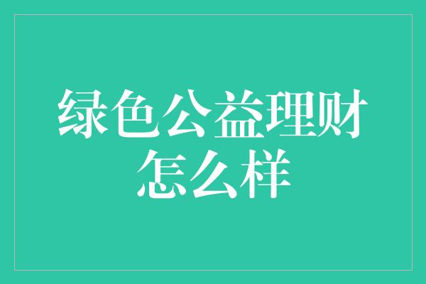 绿色公益理财怎么样