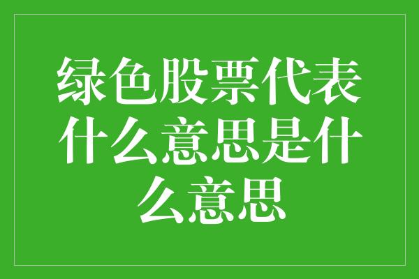 绿色股票代表什么意思是什么意思