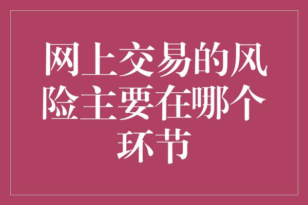 网上交易的风险主要在哪个环节