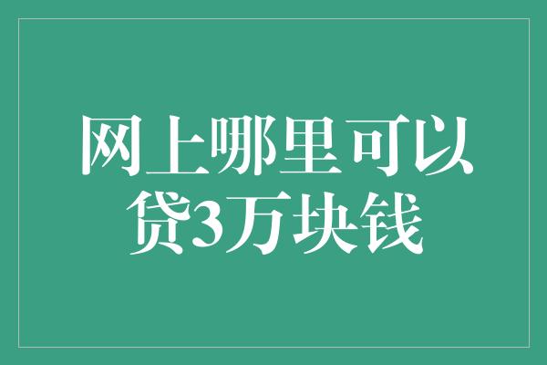 网上哪里可以贷3万块钱