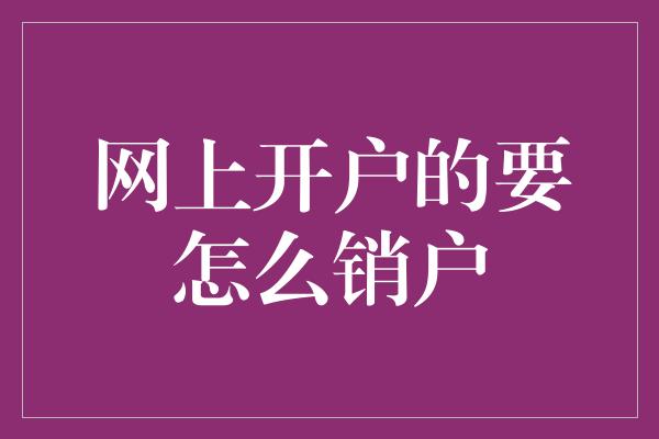 网上开户的要怎么销户