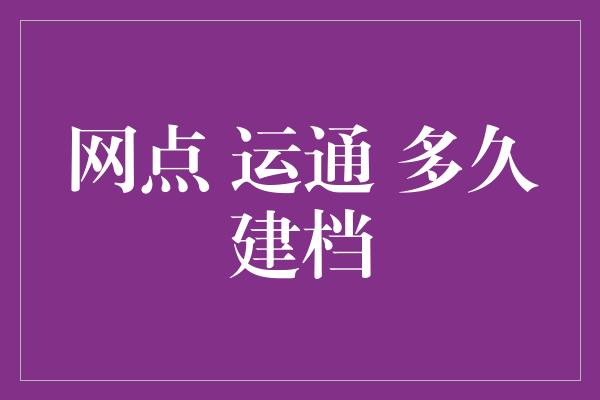 网点 运通 多久建档