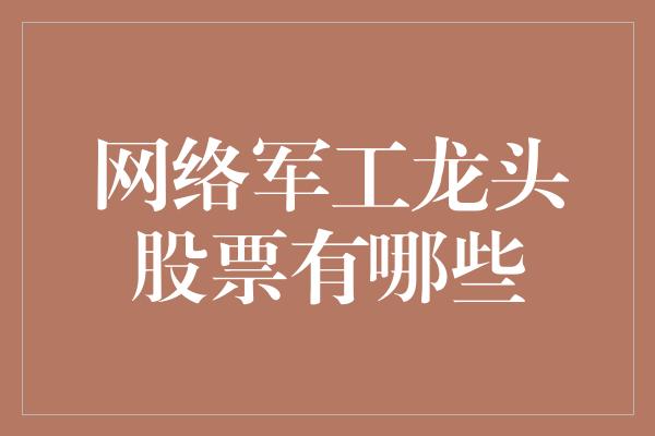 网络军工龙头股票有哪些