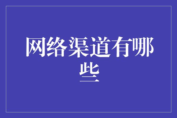 网络渠道有哪些